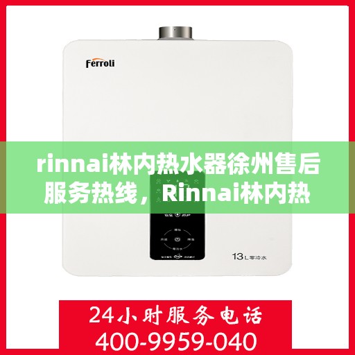 rinnai林内热水器徐州售后服务热线，Rinnai林内热水器徐州售后热线，专业服务保障温暖家居
