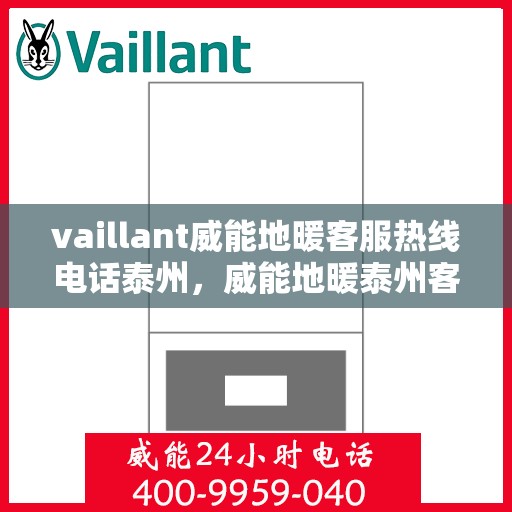 vaillant威能地暖客服热线电话泰州，威能地暖泰州客服热线电话及地暖安装维修指南