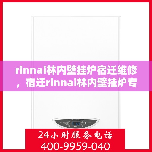 rinnai林内壁挂炉宿迁维修，宿迁rinnai林内壁挂炉专业维修服务