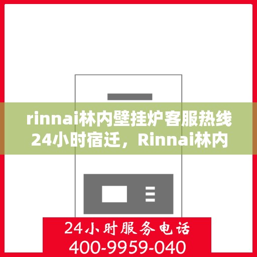 rinnai林内壁挂炉客服热线24小时宿迁，Rinnai林内壁挂炉全天候客服热线，宿迁地区24小时无间断服务