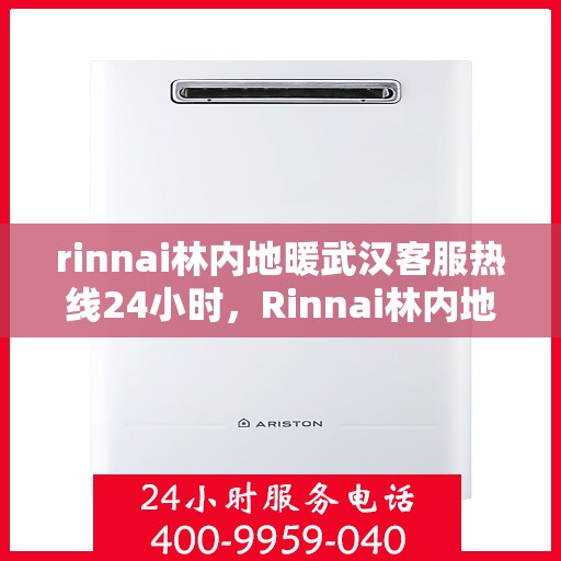 rinnai林内地暖武汉客服热线24小时，Rinnai林内地暖武汉全天候客服热线，温暖连接每一刻