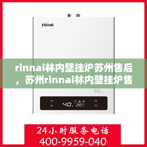 rinnai林内壁挂炉苏州售后，苏州rinnai林内壁挂炉售后服务中心，专业维修与保养团队为您服务