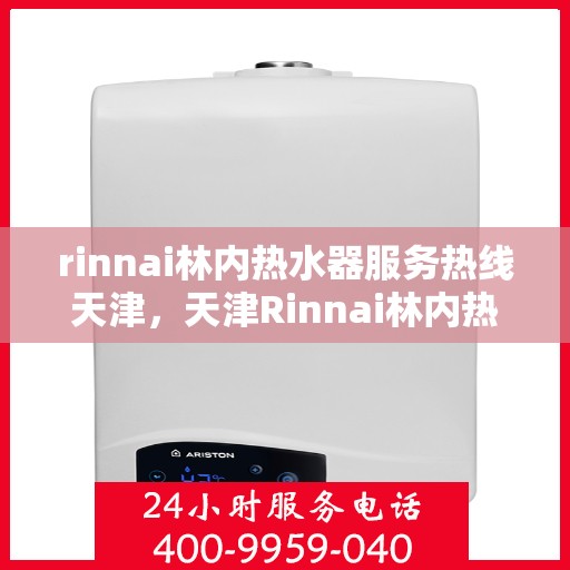 rinnai林内热水器服务热线天津，天津Rinnai林内热水器服务热线专业支持
