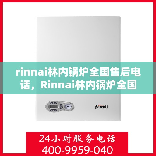 rinnai林内锅炉全国售后电话，Rinnai林内锅炉全国售后服务热线，专业维修，贴心保障！