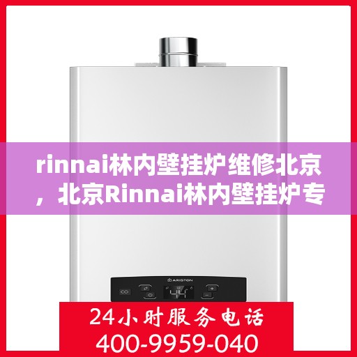rinnai林内壁挂炉维修北京，北京Rinnai林内壁挂炉专业维修服务