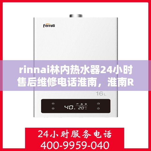 rinnai林内热水器24小时售后维修电话淮南，淮南Rinnai林内热水器全天候售后维修服务热线公布