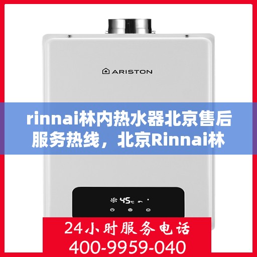 rinnai林内热水器北京售后服务热线，北京Rinnai林内热水器售后服务热线指南
