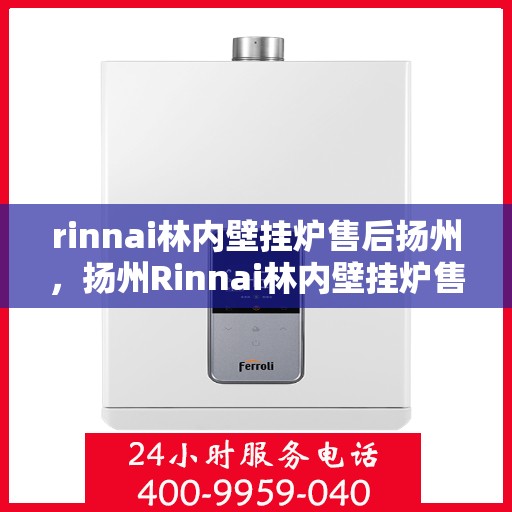 rinnai林内壁挂炉售后扬州，扬州Rinnai林内壁挂炉售后服务详解