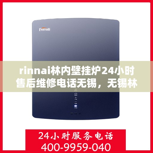 rinnai林内壁挂炉24小时售后维修电话无锡，无锡林内壁挂炉全天候售后维修服务热线及解决方案