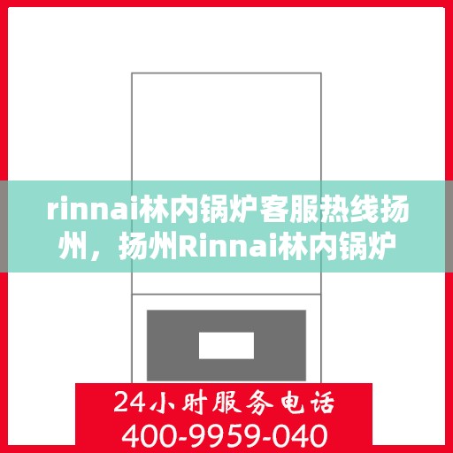 rinnai林内锅炉客服热线扬州，扬州Rinnai林内锅炉客服热线专线