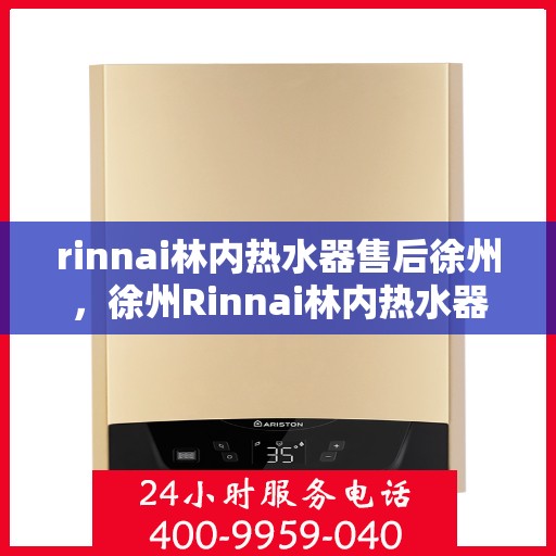 rinnai林内热水器售后徐州，徐州Rinnai林内热水器专业售后服务团队