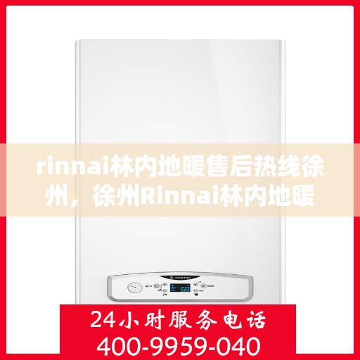 rinnai林内地暖售后热线徐州，徐州Rinnai林内地暖售后服务热线全解析