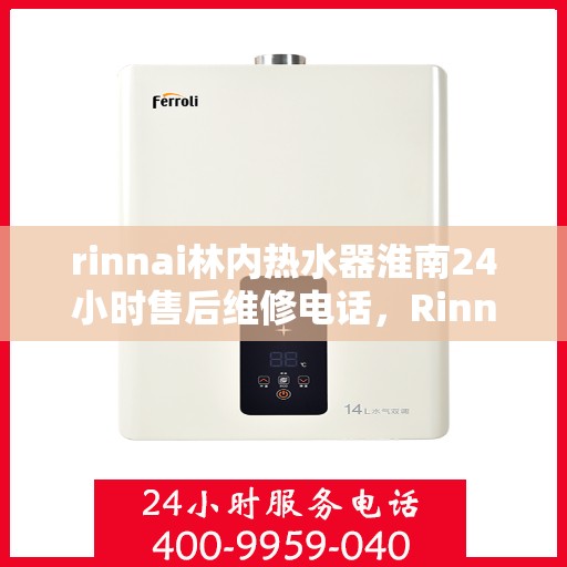 rinnai林内热水器淮南24小时售后维修电话，Rinnai林内热水器淮南售后维修热线全天候服务，专业解决您的热水器问题！