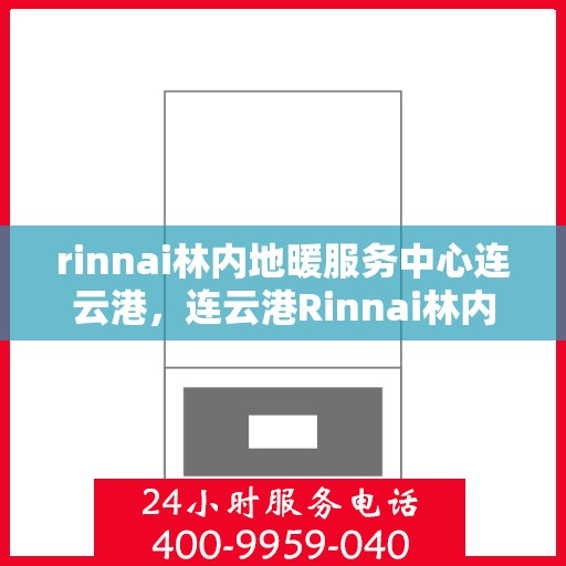 rinnai林内地暖服务中心连云港，连云港Rinnai林内地暖服务中心，专业温暖您的生活