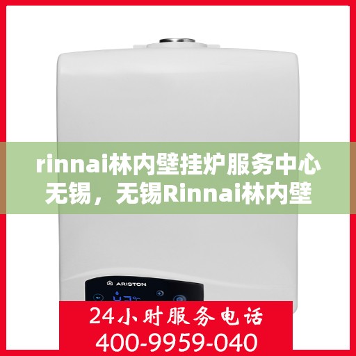 rinnai林内壁挂炉服务中心无锡，无锡Rinnai林内壁挂炉服务中心，专业维修与保养，温暖您的生活