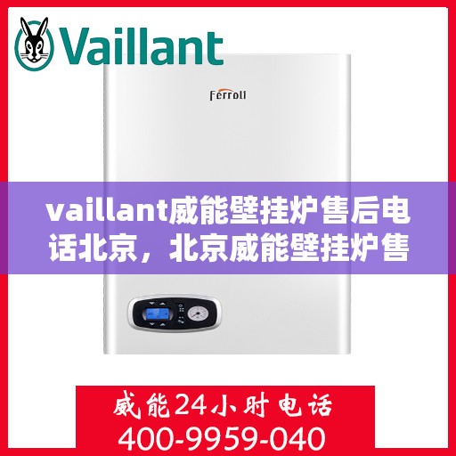 vaillant威能壁挂炉售后电话北京，北京威能壁挂炉售后支持专线