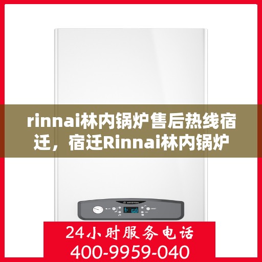 rinnai林内锅炉售后热线宿迁，宿迁Rinnai林内锅炉售后热线专业服务，解决您的锅炉问题