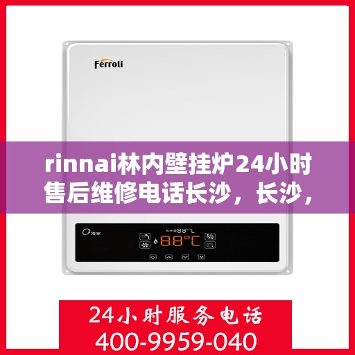 rinnai林内壁挂炉24小时售后维修电话长沙，长沙，Rinnai林内壁挂炉全天候售后维修热线