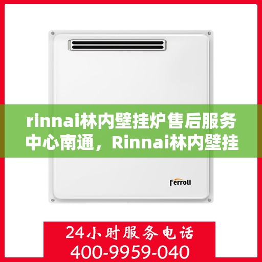 rinnai林内壁挂炉售后服务中心南通，Rinnai林内壁挂炉南通售后服务中心，专业维修，贴心服务