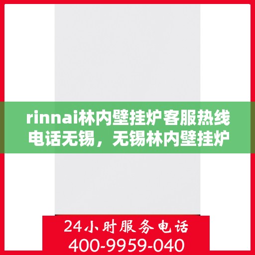 rinnai林内壁挂炉客服热线电话无锡，无锡林内壁挂炉客服热线电话及专业维修服务解析