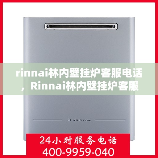 rinnai林内壁挂炉客服电话，Rinnai林内壁挂炉客服热线及售后支持指南