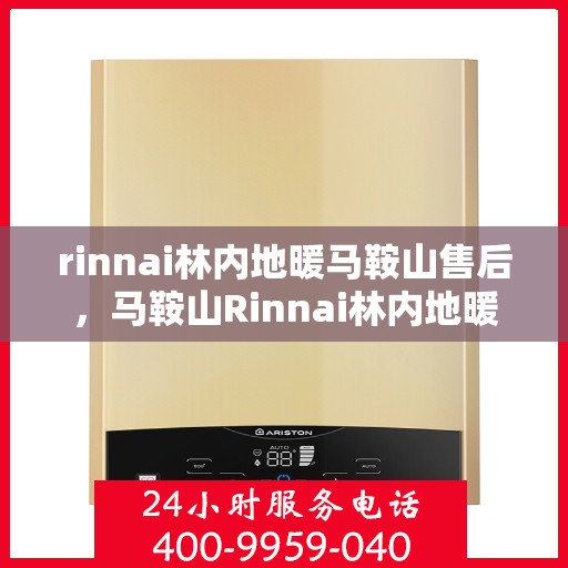 rinnai林内地暖马鞍山售后，马鞍山Rinnai林内地暖售后服务全面解析
