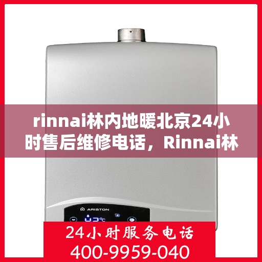 rinnai林内地暖北京24小时售后维修电话，Rinnai林内地暖北京全天候售后维修服务热线