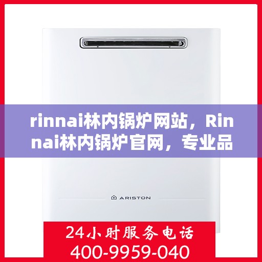 rinnai林内锅炉网站，Rinnai林内锅炉官网，专业品质，高效舒适的供暖解决方案