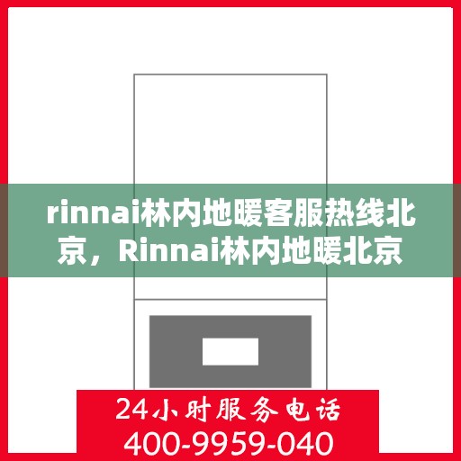 rinnai林内地暖客服热线北京，Rinnai林内地暖北京客服热线——专业解答，温暖您的生活