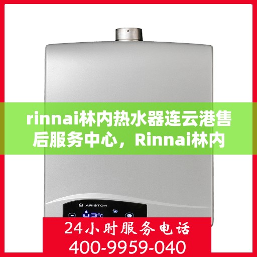 rinnai林内热水器连云港售后服务中心，Rinnai林内热水器连云港售后服务中心，专业维修，贴心服务