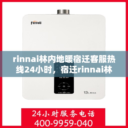 rinnai林内地暖宿迁客服热线24小时，宿迁rinnai林内地暖全天候客服热线，温暖连接每一刻