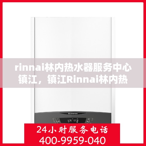 rinnai林内热水器服务中心镇江，镇江Rinnai林内热水器专业服务中心，高效维修与保养解决方案