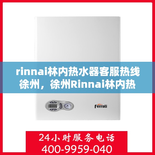 rinnai林内热水器客服热线徐州，徐州Rinnai林内热水器客服热线指南
