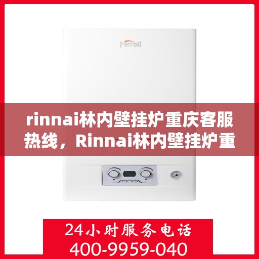 rinnai林内壁挂炉重庆客服热线，Rinnai林内壁挂炉重庆客服热线全攻略，专业支持与贴心服务