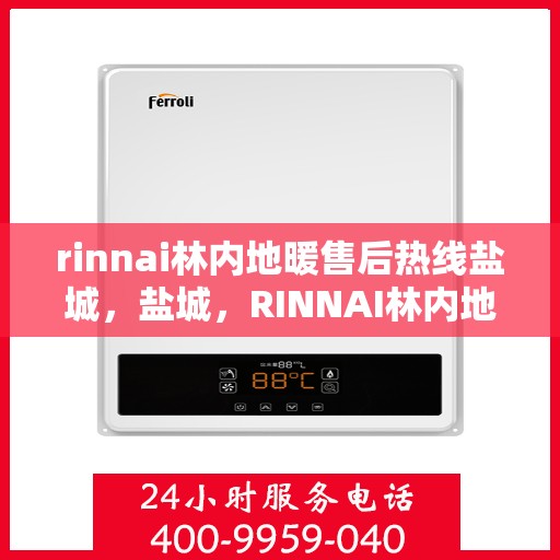 rinnai林内地暖售后热线盐城，盐城，RINNAI林内地暖专业售后热线及服务一览