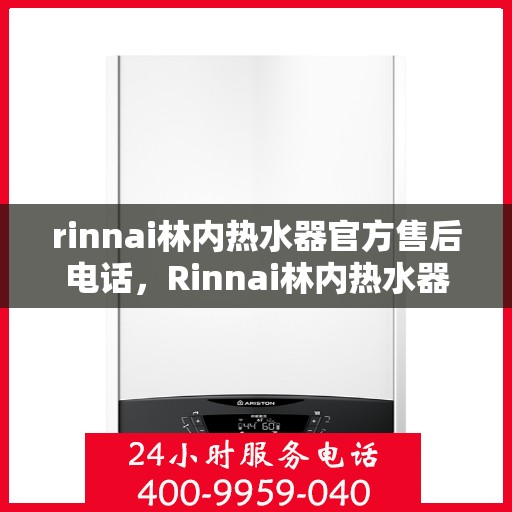 rinnai林内热水器官方售后电话，Rinnai林内热水器售后服务热线及官方电话