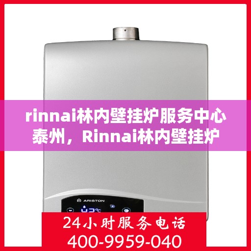 rinnai林内壁挂炉服务中心泰州，Rinnai林内壁挂炉泰州服务中心，专业维修与保养，温暖您的生活