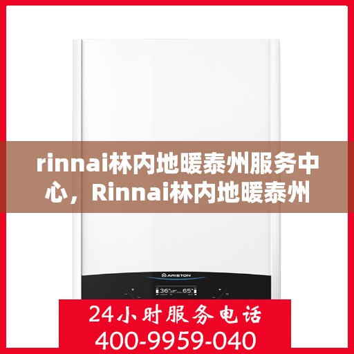 rinnai林内地暖泰州服务中心，Rinnai林内地暖泰州专业服务中心