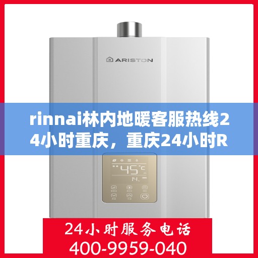 rinnai林内地暖客服热线24小时重庆，重庆24小时Rinnai林内地暖客服热线全面服务，温暖不打烊