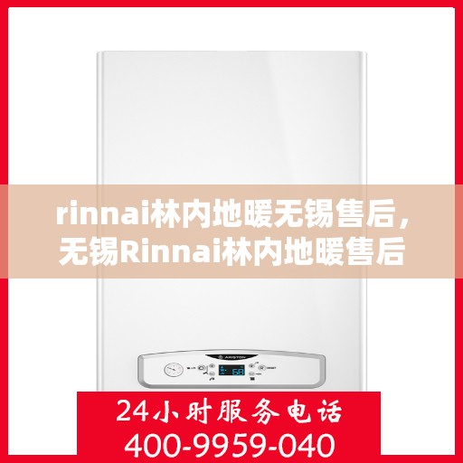 rinnai林内地暖无锡售后，无锡Rinnai林内地暖售后服务详解