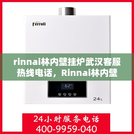 rinnai林内壁挂炉武汉客服热线电话，Rinnai林内壁挂炉武汉客服热线全攻略，专业解答，贴心服务