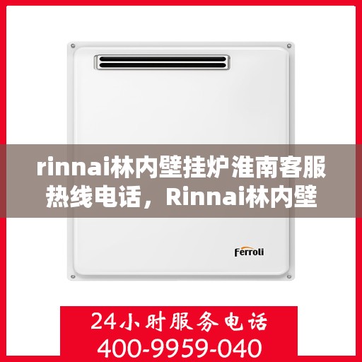 rinnai林内壁挂炉淮南客服热线电话，Rinnai林内壁挂炉淮南客服热线全攻略，快速解决您的疑问与需求