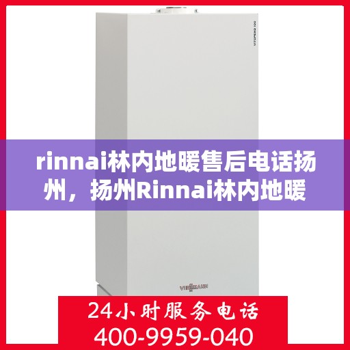 rinnai林内地暖售后电话扬州，扬州Rinnai林内地暖售后服务热线电话