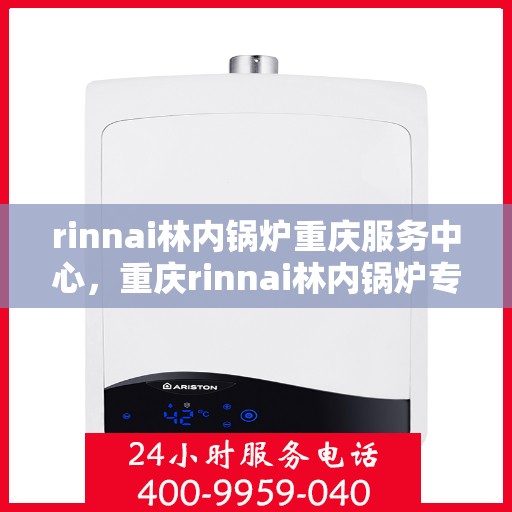 rinnai林内锅炉重庆服务中心，重庆rinnai林内锅炉专业服务中心