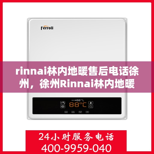 rinnai林内地暖售后电话徐州，徐州Rinnai林内地暖售后服务热线及电话全攻略