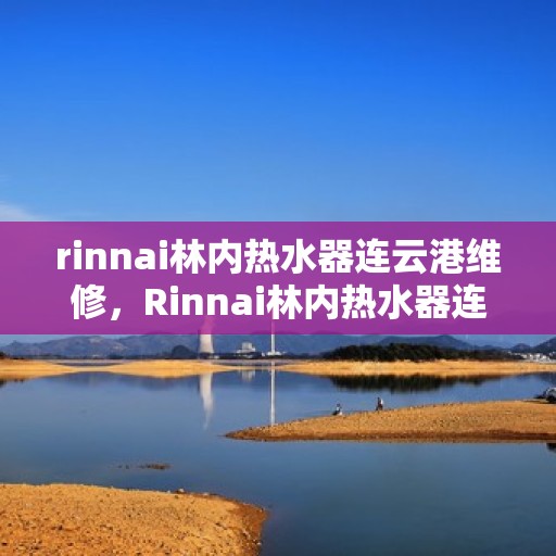 rinnai林内热水器连云港维修，Rinnai林内热水器连云港专业维修服务