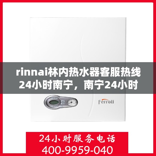 rinnai林内热水器客服热线24小时南宁，南宁24小时Rinnai林内热水器客服热线全天为您服务