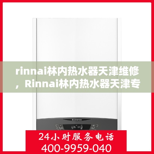 rinnai林内热水器天津维修，Rinnai林内热水器天津专业维修服务指南