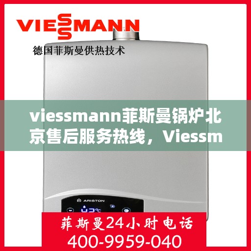 viessmann菲斯曼锅炉北京售后服务热线，Viessmann菲斯曼锅炉北京售后服务热线全攻略