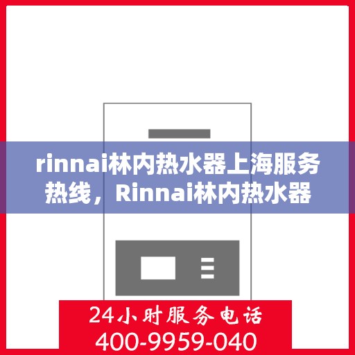 rinnai林内热水器上海服务热线，Rinnai林内热水器上海服务热线专业解答，温馨呵护您的生活热水需求